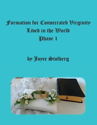 Formation for Consecrated Virginity Lived in the World: Phase I by Stolberg, Joyce