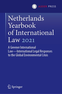 Netherlands Yearbook of International Law 2021: A Greener International Law--International Legal Responses to the Global Environmental Crisis by Dam-de Jong, Daniëlla