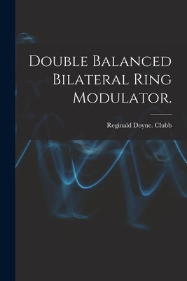 Double Balanced Bilateral Ring Modulator. by Clubb, Reginald Doyne