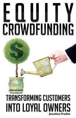 Equity Crowdfunding: Transforming Customers into Loyal Owners by Frutkin, Jonathan
