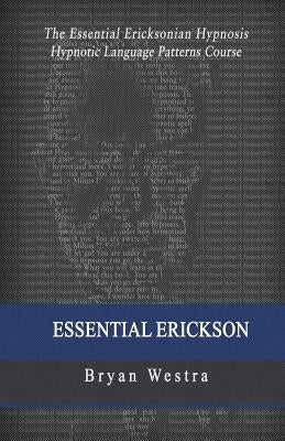 Essential Erickson: The Essential Ericksonian Hypnosis Hypnotic Language Patterns Course by Westra, Bryan