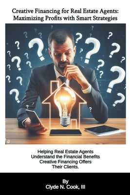 Creative Financing for Real Estate Agents: Maximizing Profits with Smart Strategies by Cook, Clyde N., III