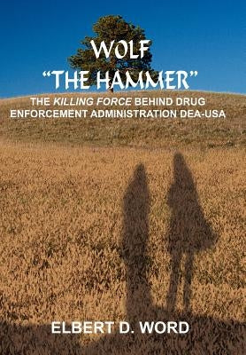 Wolf "The Hammer": The Killing Force Behind Drug Enforcement Administration Dea-USA by Word, Elbert D.