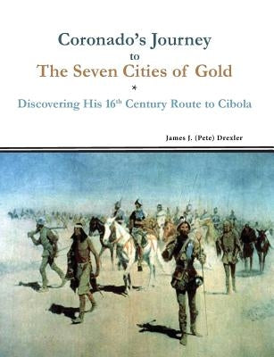 Coronado's Journey to The Seven Cities of Gold: Discovering His 16th Century Route to Cibola by Drexler, James J.