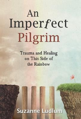 An Imperfect Pilgrim: Trauma and Healing on This Side of the Rainbow by Ludlum, Suzanne