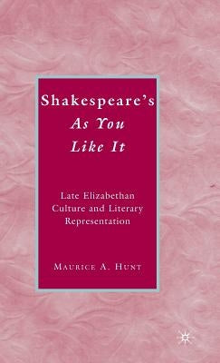 Shakespeare's as You Like It: Late Elizabethan Culture and Literary Representation by Hunt, M.
