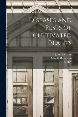Diseases and Pests of Cultivated Plants [microform] by Eastham, J. W. (John William) 1879-1