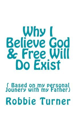Why I Believe God & Free Will Do Exist by Turner, Robbie