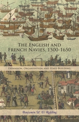The English and French Navies, 1500-1650: Expansion, Organisation and State-Building by Redding, Benjamin W. D.