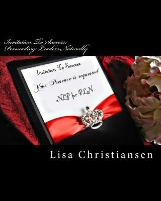 Invitation To Success: Persuading Leaders Naturally: Invitation To Success by Christiansen, Lisa Christine