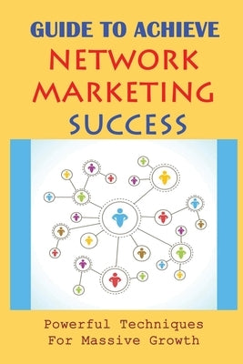 Guide To Achieve Network Marketing Success: Powerful Techniques For Massive Growth: How To Build A Network Marketing Business Quickly by Winship, Todd