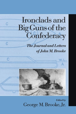 Ironclads and Big Guns of the Confederacy: The Journal and Letters of John M. Brooke by Brooke, George M.
