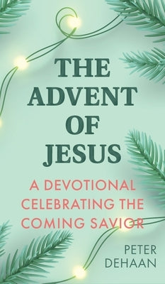 The Advent of Jesus: A Devotional Celebrating the Coming Savior by DeHaan, Peter
