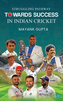 Struggling Pathway Towards Success in Indian Cricket by Gupta, Mayank