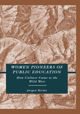 Women Pioneers of Public Education: How Culture Came to the Wild West by Herbst, J.