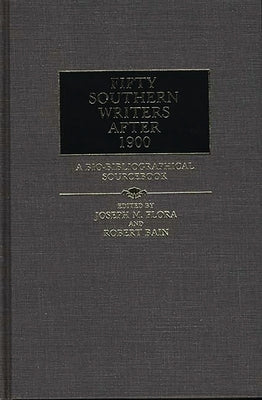 Fifty Southern Writers After 1900: A Bio-Bibliographical Sourcebook by Bain, Michael A.
