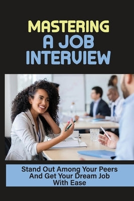 Mastering A Job Interview: Stand Out Among Your Peers And Get Your Dream Job With Ease: Job Hunting by Bowne, Nancey