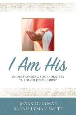 I Am His: Understanding Your Identity Through Jesus Christ by Lyman, Mark