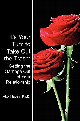 It's Your Turn to Take Out the Trash: Getting the Garbage Out of Your Relationship by Hattem Ph. D., Abbi