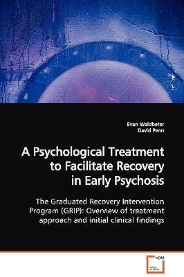 A Psychological Treatment to Facilitate Recovery in Early Psychosis The Graduated Recovery Intervention Program (GRIP): Overview of treatment approach by Waldheter, Evan