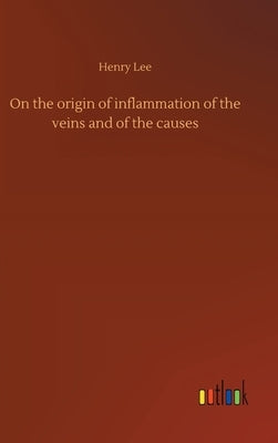 On the origin of inflammation of the veins and of the causes by Lee, Henry