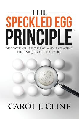 The Speckled Egg Principle: Discovering, Nurturing, and Leveraging the Uniquely Gifted Leader by Cline, Carol J.