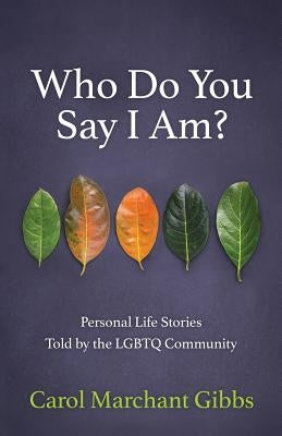 Who Do You Say I Am?: Personal Life Stories Told by the LGBTQ Community by Gibbs, Carol Marchant