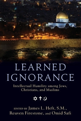 Learned Ignorance: Intellectual Humility Among Jews, Christians, and Muslims by Heft, James L.
