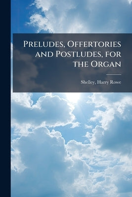 Preludes, Offertories and Postludes, for the Organ by Shelley, Harry Rowe