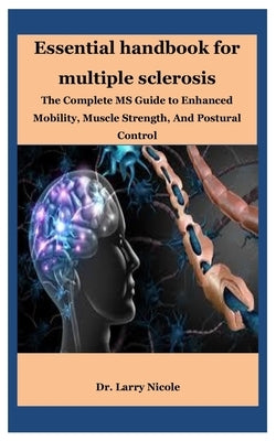 Essential handbook for multiple sclerosis: The Complete MS Guide to Enhanced Mobility, Muscle Strength, And Postural Control by Nicole, Larry