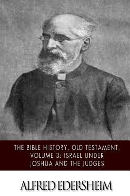 The Bible History, Old Testament, Volume 3: Israel under Joshua and the Judges by Edersheim, Alfred