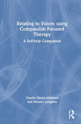 Relating to Voices using Compassion Focused Therapy: A Self-help Companion by Heriot-Maitland, Charlie