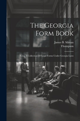 The Georgia Form Book: Being A Collection Of Legal Forms Under Georgia Laws by Silman, James B.