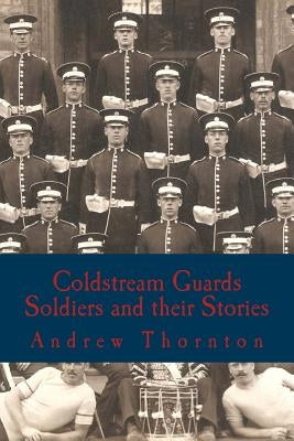 Coldstream Guards: Soldiers and their Stories by Thornton, Andrew
