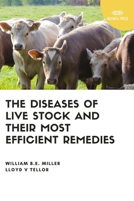 The Diseases of Live Stock and Their Most Efficient Remedies by Miller, William B. E.