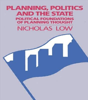 Planning, Politics and the State: Political Foundations of Planning Thought by Low, Nicholas