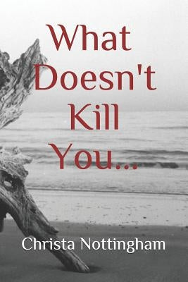 What Doesn't Kill You... by Nottingham, Christa