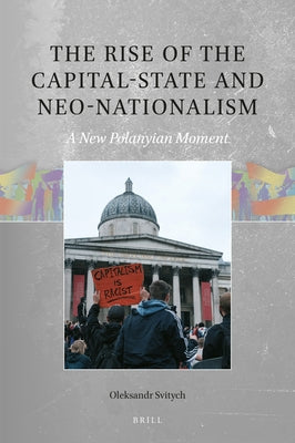 The Rise of the Capital-State and Neo-Nationalism: A New Polanyian Moment by Svitych, Oleksandr