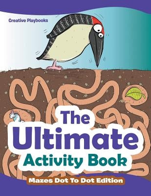 The Ultimate Activity Book - Mazes Dot To Dot Edition by Creative Playbooks