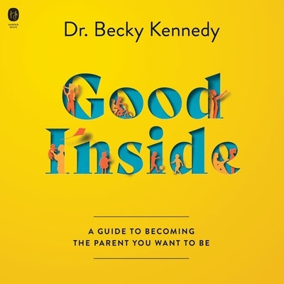 Good Inside: A Guide to Becoming the Parent You Want to Be by Kennedy, Becky