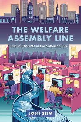 The Welfare Assembly Line: Public Servants in the Suffering City by Seim, Josh
