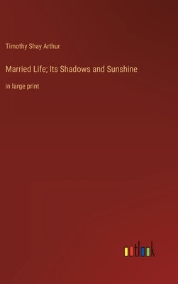 Married Life; Its Shadows and Sunshine: in large print by Arthur, Timothy Shay