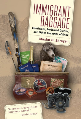 Immigrant Baggage: Morticians, Purloined Diaries, and Other Theatrics of Exile by Shrayer, Maxim D.
