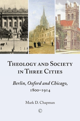 Theology and Society in Three Cities: Berlin, Oxford and Chicago, 1800-1914 by Chapman, Mark D.