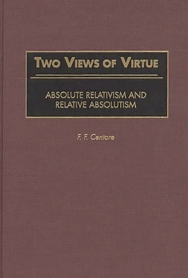 Two Views of Virtue: Absolute Relativism and Relative Absolutism by Centore, F. F.