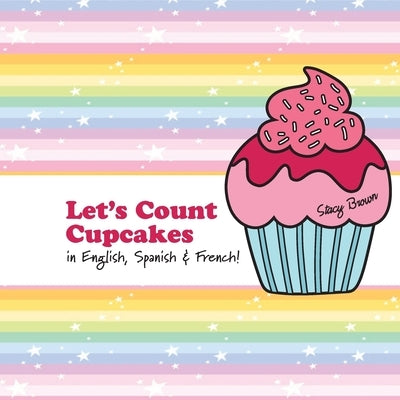 Let's Count Cupcakes!: English, French & Spanish Numbers and Colors by Brown, Stacy