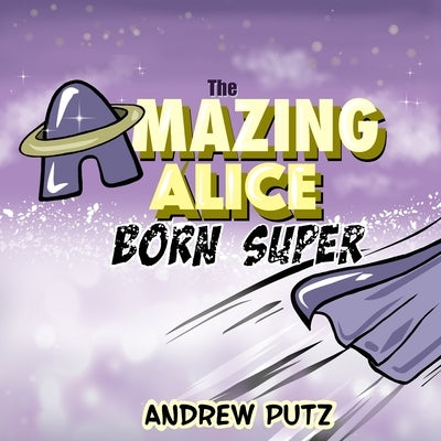 The Amazing Alice: Born Super by Putz, Andrew J.