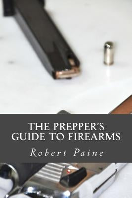 The Prepper's Guide to Firearms by Paine, Robert
