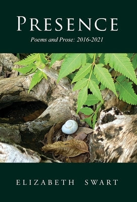 Presence, Poems and Prose: 2016-2021 by Swart, Elizabeth