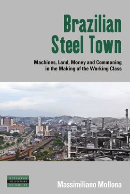 Brazilian Steel Town: Machines, Land, Money and Commoning in the Making of the Working Class by Mollona, Massimiliano